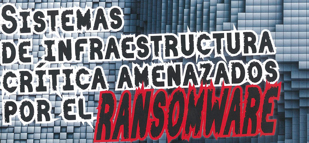 Los sistemas de infraestructura crítica, amenazados por el ransomware